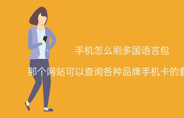 手机怎么刷多国语言包 那个网站可以查询各种品牌手机卡的套餐类型？